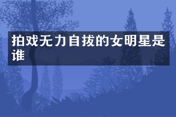 拍戏无力自拔的女明星是谁
