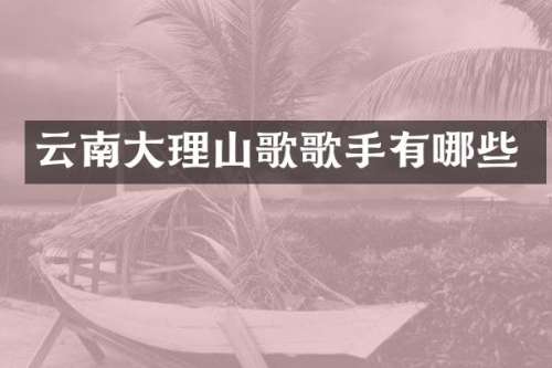 云南大理山歌歌手有哪些