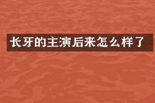长牙的主演后来怎么样了