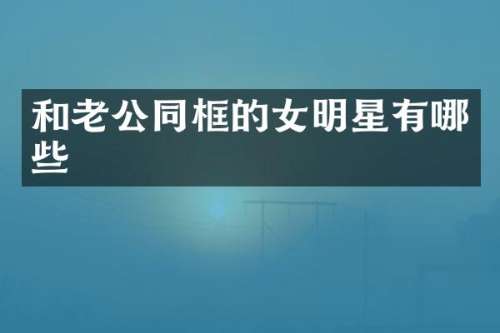 和老公同框的女明星有哪些