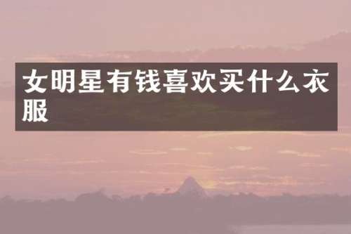 女明星有钱喜欢衣服