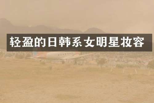 轻盈的日韩系女明星妆容