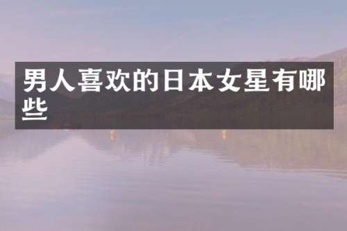 男人喜欢的日本女星有哪些