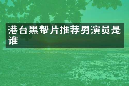 港台黑帮片推荐男演员是谁