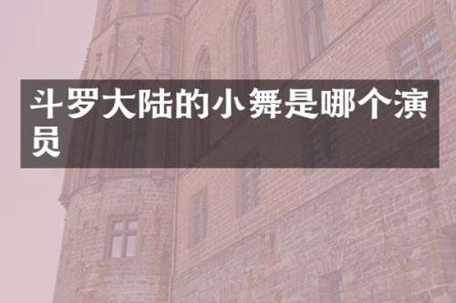斗罗大陆的小舞是哪个演员