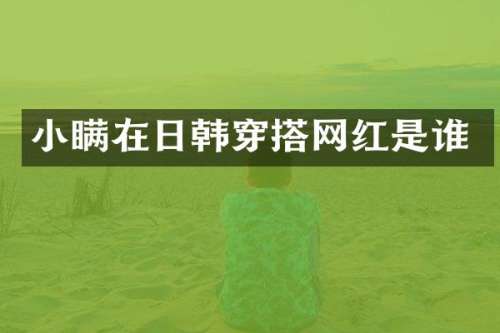 小瞒在日韩穿搭网红是谁