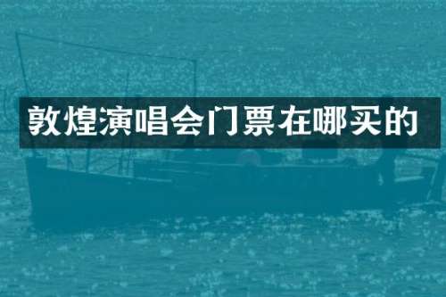 敦煌演唱会门票在哪买的