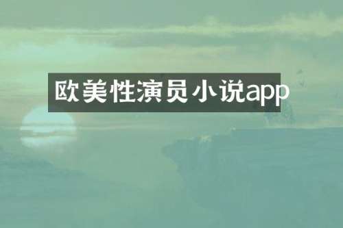 欧美性演员小说app