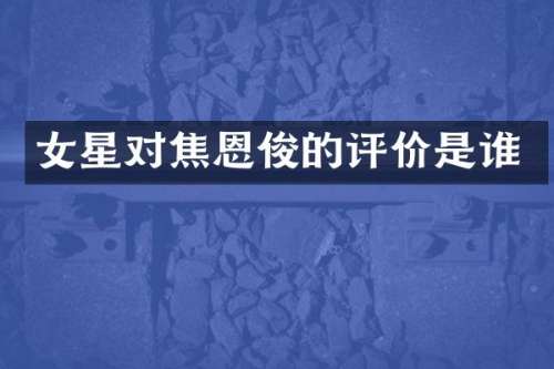 女星对焦恩俊的评价是谁