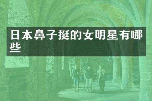 日本鼻子挺的女明星有哪些