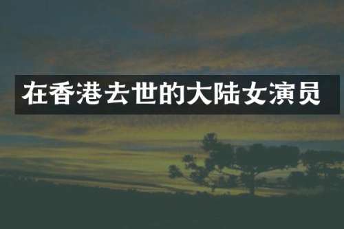在香港去世的大陆女演员
