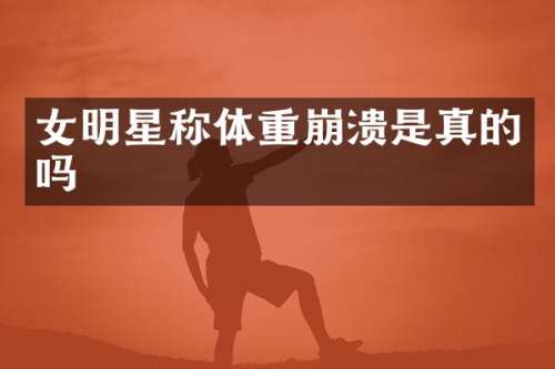 女明星称体重崩溃是真的吗