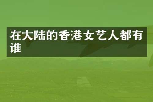在大陆的香港女艺人都有谁