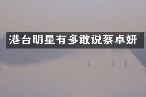 港台明星有多敢说蔡卓妍