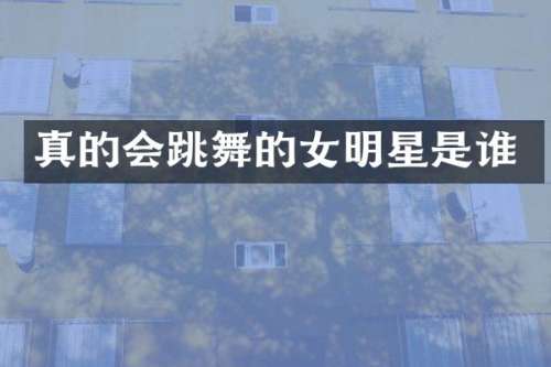 真的会跳舞的女明星是谁