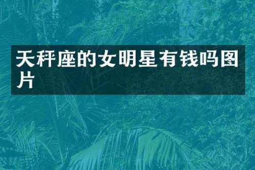 天秤座的女明星有钱吗图片