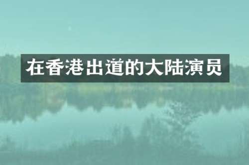 在香港出道的大陆演员
