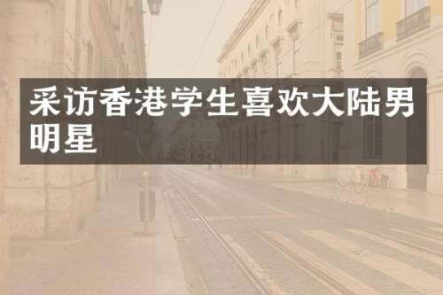 采访香港学生喜欢大陆男明星