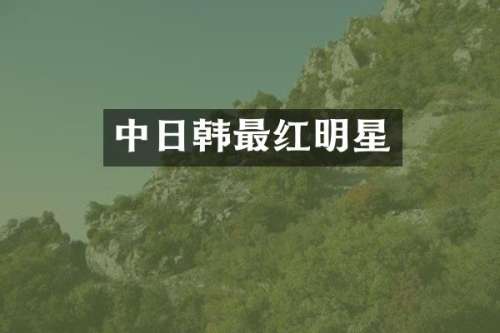 中日韩最红明星