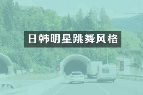 日韩明星跳舞风格