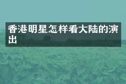 香港明星怎样看大陆的演出