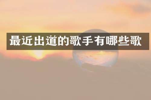最近出道的歌手有哪些歌