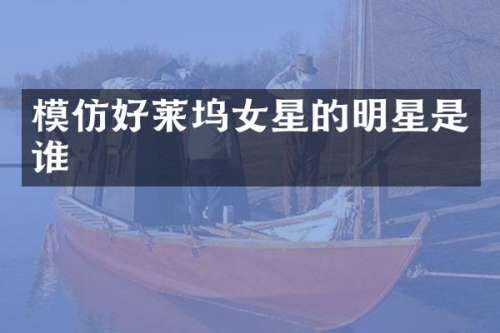 模仿好莱坞女星的明星是谁