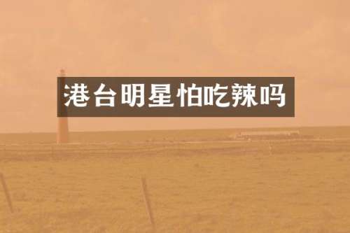 港台明星怕吃辣吗