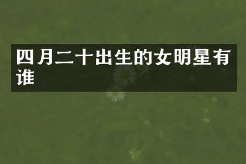 四月二十出生的女明星有谁