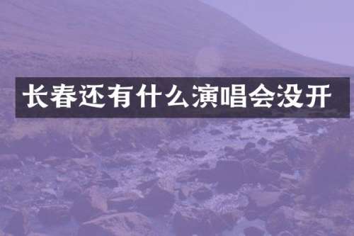 长春还有什么演唱会没开