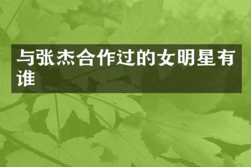 与张杰合作过的女明星有谁