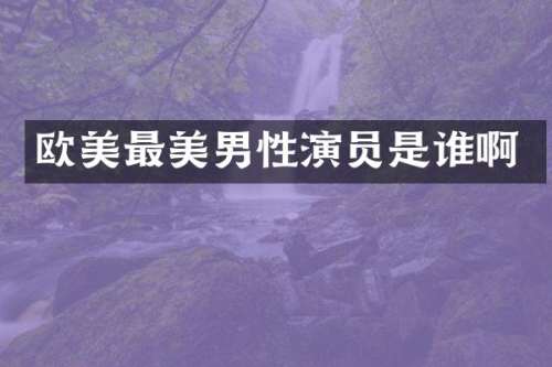 欧美最美男性演员是谁啊