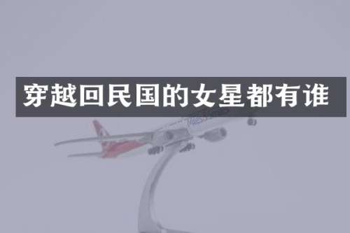 穿越回民国的女星都有谁