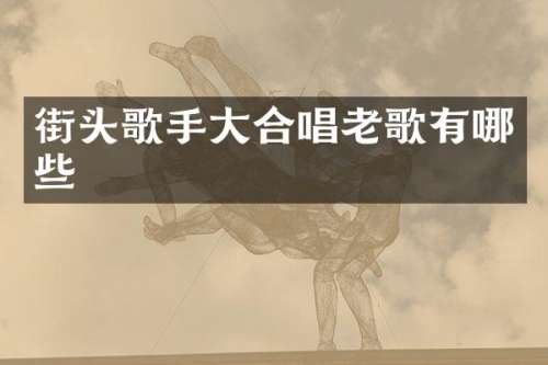 街头歌手大合唱老歌有哪些
