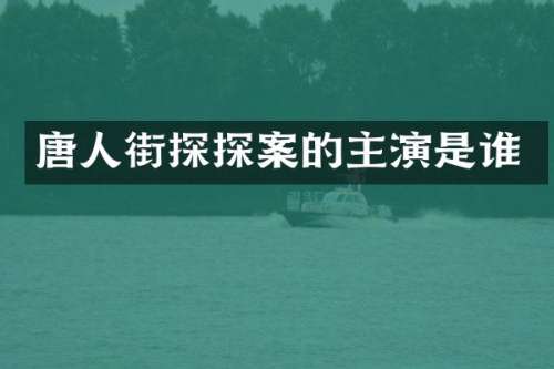 唐人街探探案的主演是谁