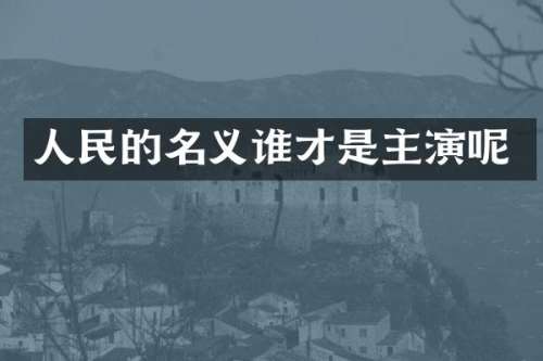 人民的名义谁才是主演呢