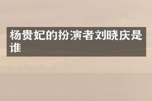 杨贵妃的扮演者刘晓庆是谁