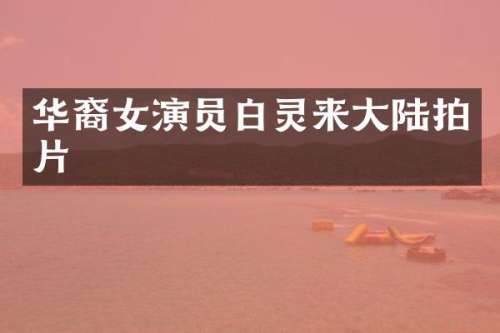 华裔女演员白灵来大陆拍片