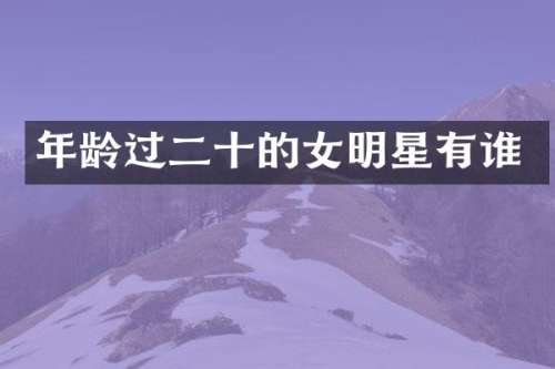 年龄过二十的女明星有谁