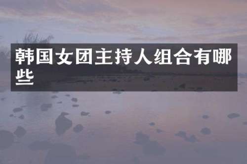 韩国女团主持人组合有哪些