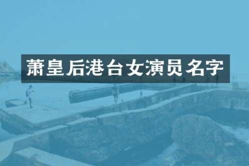 萧皇后港台女演员名字