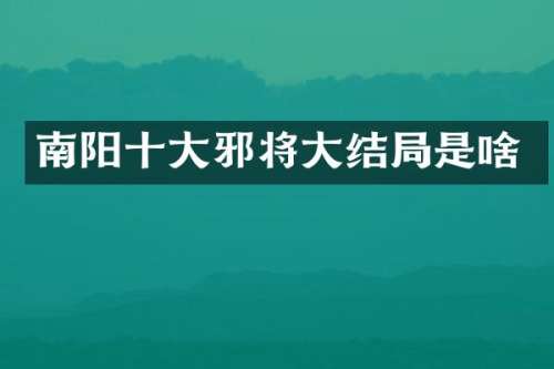 南阳十大邪将大结局是啥