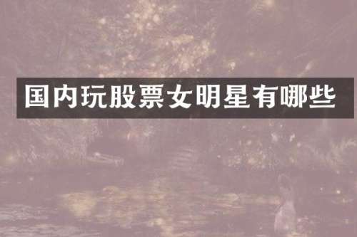 国内玩股票女明星有哪些