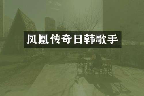 凤凰传奇日韩歌手