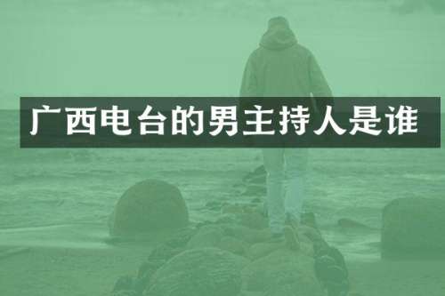 广西电台的男主持人是谁