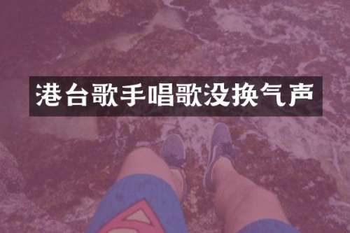 港台歌手唱歌没换气声