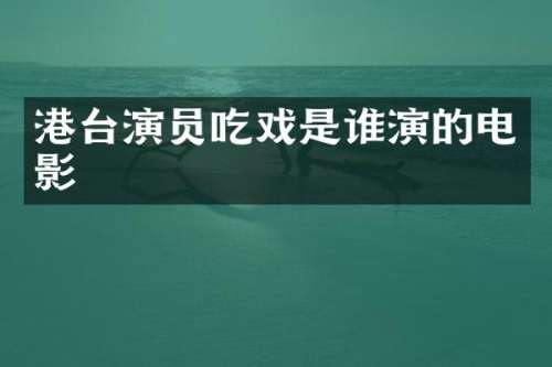 港台演员吃戏是谁演的电影