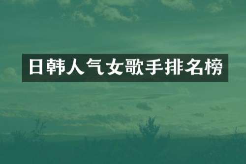 日韩人气女歌手排名榜