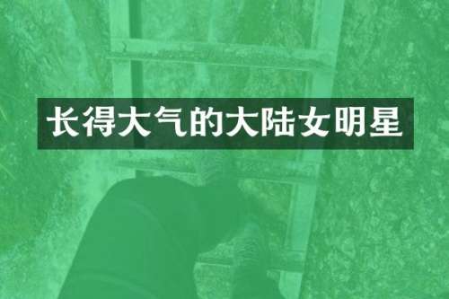 长得大气的大陆女明星