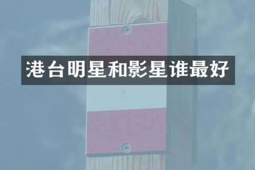 港台明星和影星谁最好
